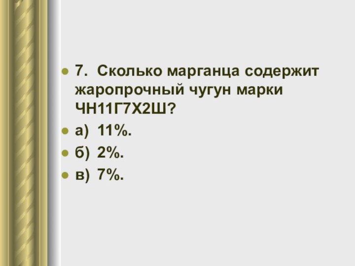 7.	Сколько марганца содержит жаропрочный чугун марки ЧН11Г7Х2Ш?а)	11%.б)	2%.в)	7%.