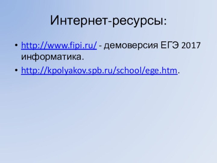Интернет-ресурсы:http://www.fipi.ru/ - демоверсия ЕГЭ 2017 информатика.http://kpolyakov.spb.ru/school/ege.htm.