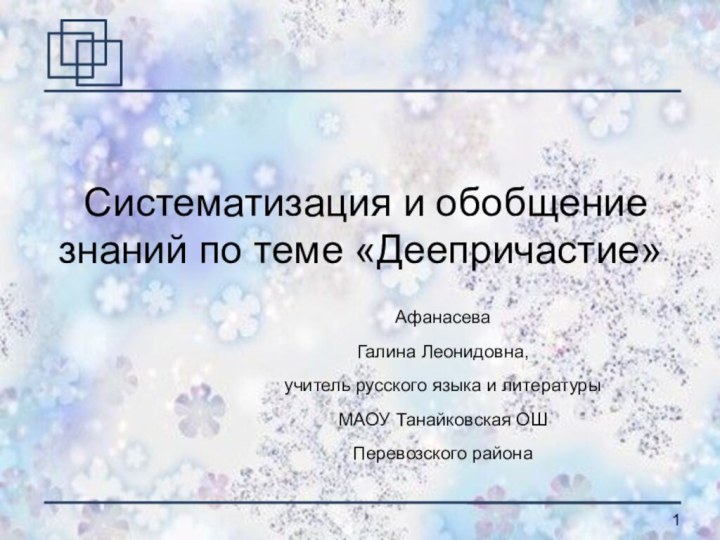 Систематизация и обобщение знаний по теме «Деепричастие»АфанасеваГалина Леонидовна,учитель русского языка и литературыМАОУ Танайковская ОШПеревозского района