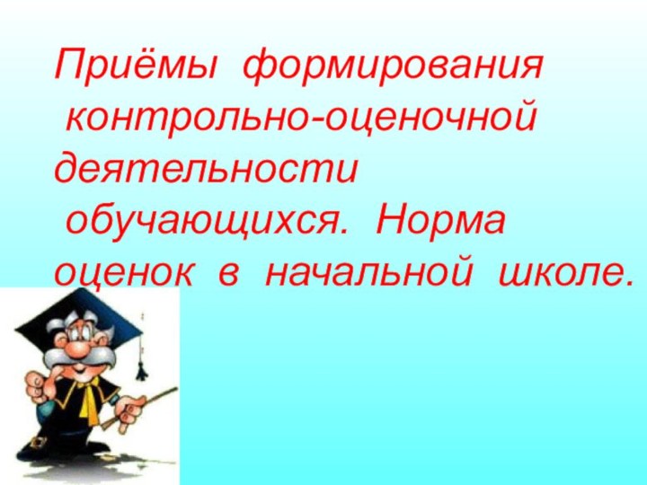 Приёмы формирования контрольно-оценочной деятельности обучающихся. Норма оценок в начальной школе.