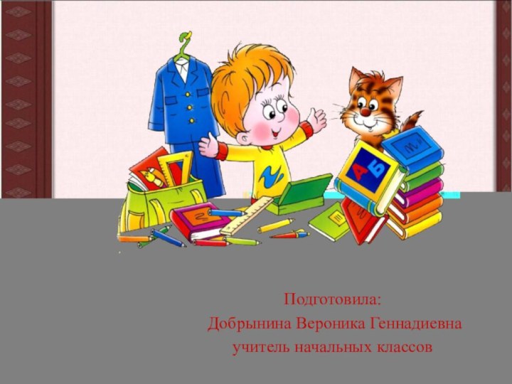 Подготовила: Добрынина Вероника Геннадиевна учитель начальных классов