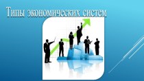 Презентация Типы экономических систем