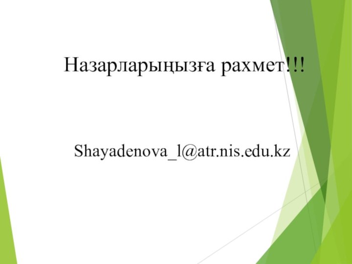 Shayadenova_l@atr.nis.edu.kzНазарларыңызға рахмет!!!