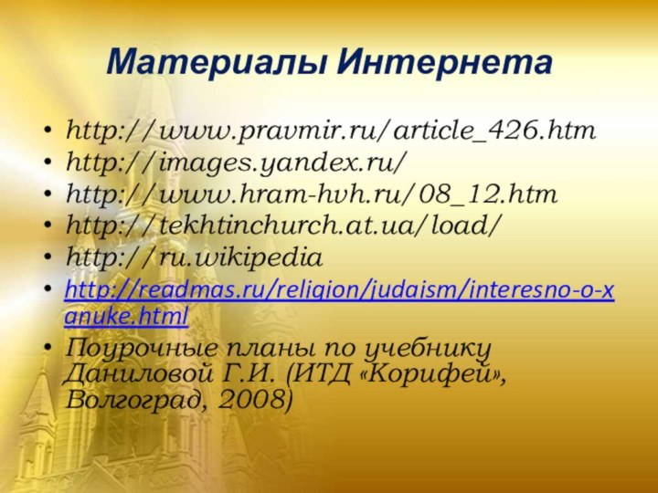 Материалы Интернетаhttp://www.pravmir.ru/article_426.htmhttp://images.yandex.ru/http://www.hram-hvh.ru/08_12.htmhttp://tekhtinchurch.at.ua/load/http://ru.wikipediahttp://readmas.ru/religion/judaism/interesno-o-xanuke.htmlПоурочные планы по учебнику Даниловой Г.И. (ИТД «Корифей», Волгоград, 2008)Путилова Е.Л.