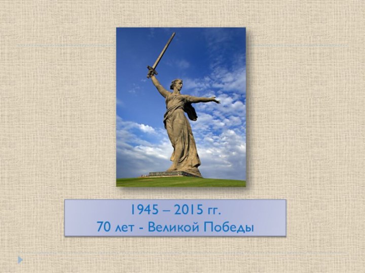 1945 – 2015 гг.  70 лет - Великой Победы