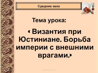 Презентация по истории на тему Византия при Юстиниане. Урок по истории Средних веков в 6 классе по теме: Византийская империя при Юстиниане. Борьба с внешними врагами.