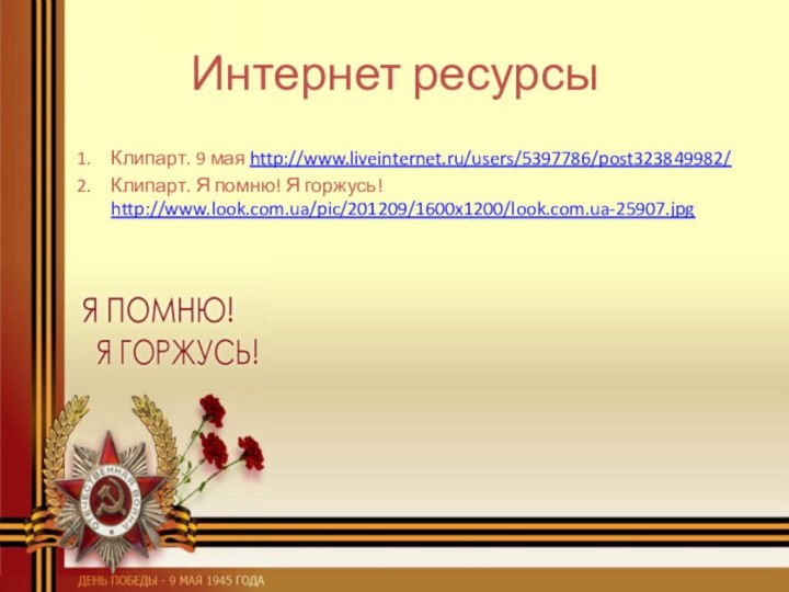 Интернет ресурсыКлипарт. 9 мая http://www.liveinternet.ru/users/5397786/post323849982/ Клипарт. Я помню! Я горжусь! http://www.look.com.ua/pic/201209/1600x1200/look.com.ua-25907.jpg