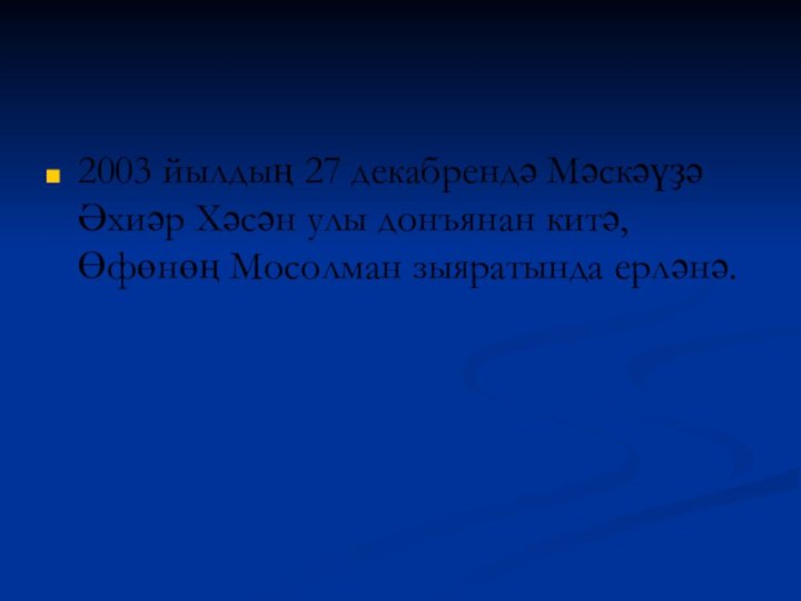 2003 йылдың 27 декабрендә Мәскәүҙә Әхиәр Хәсән улы донъянан китә, Өфөнөң Мосолман зыяратында ерләнә.