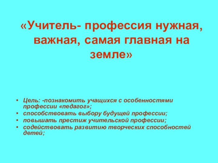 «Учитель- профессия нужная, важная, самая главная на земле»Цель: -познакомить учащихся с особенностями