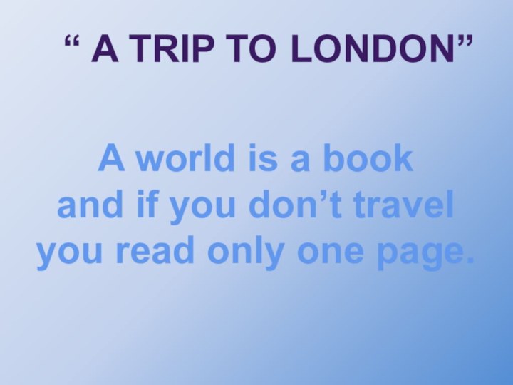 “ A TRIP TO LONDON”A world is a bookand if you don’t