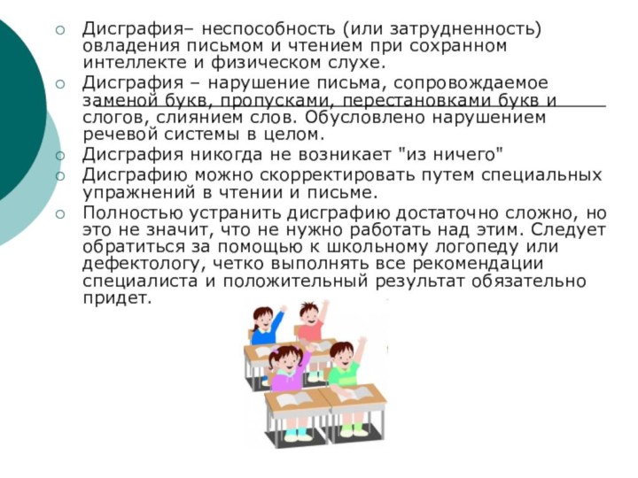 Дисграфия– неспособность (или затрудненность) овладения письмом и чтением при сохранном интеллекте и