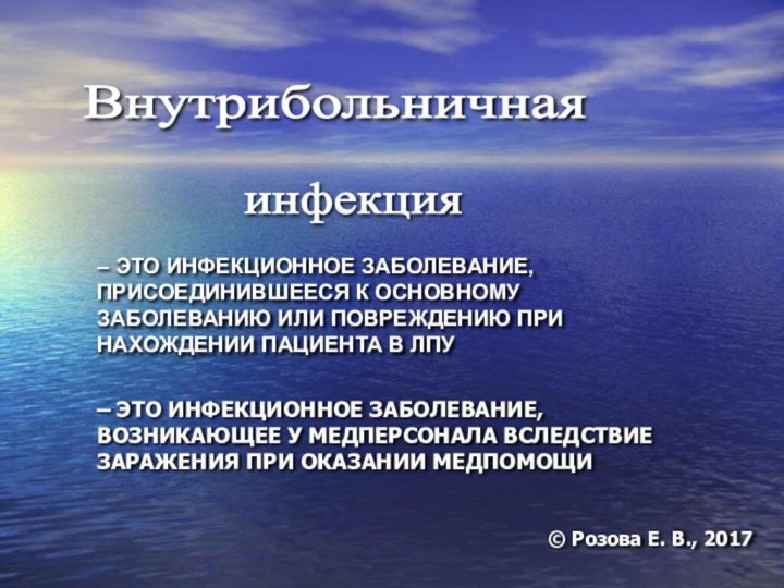 Внутрибольничная инфекция © Розова Е. В., 2017– ЭТО ИНФЕКЦИОННОЕ ЗАБОЛЕВАНИЕ, ПРИСОЕДИНИВШЕЕСЯ К