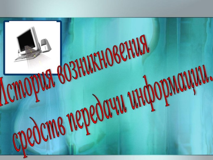 История возникновения  средств передачи информации.