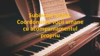 Презентация урока по аккомпанименту :  Coordonarea vocii umane cu acompaniamentul propriu.