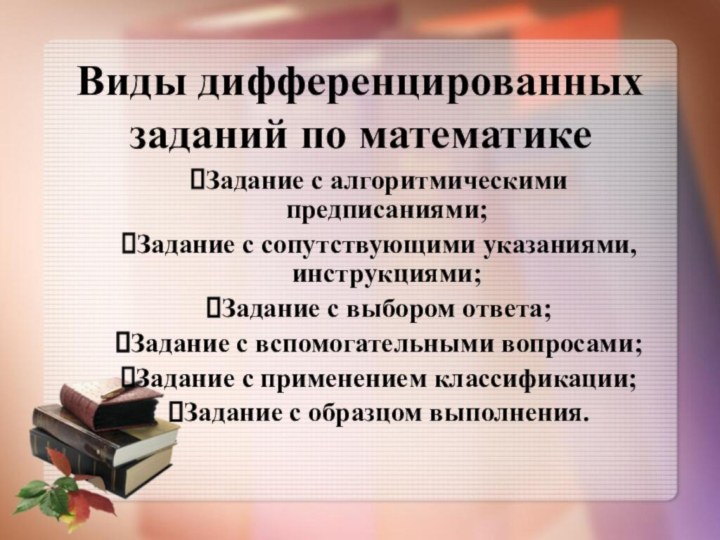 Виды дифференцированных заданий по математикеЗадание с алгоритмическими предписаниями;Задание с сопутствующими указаниями, инструкциями;Задание