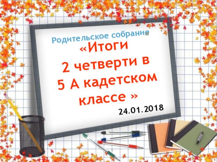 Родительское собрание «Итоги 2 четверти в 5 А кадетском классе »24.01.2018