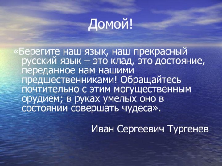 Домой!«Берегите наш язык, наш прекрасный русский язык – это клад, это достояние,