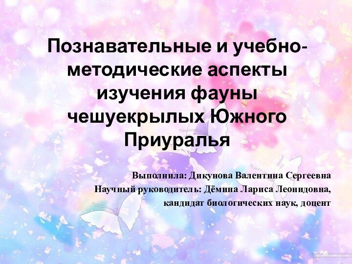 Познавательные и учебно-методические аспекты изучения фауны чешуекрылых Южного ПриуральяВыполнила: Дикунова Валентина СергеевнаНаучный