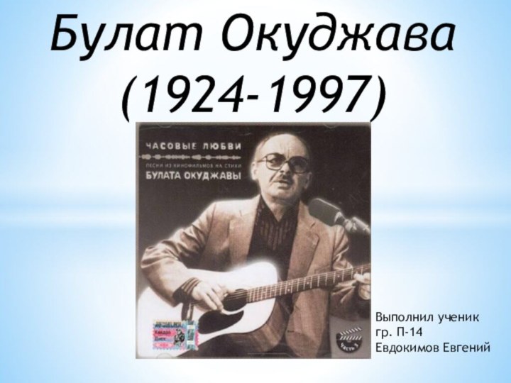 Булат Окуджава (1924-1997) Выполнил ученик гр. П-14Евдокимов Евгений