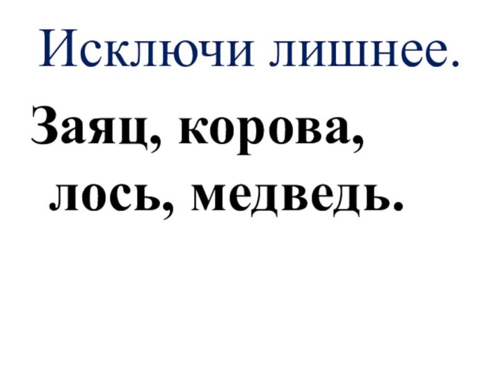 Исключи лишнее.Заяц, корова, лось, медведь.