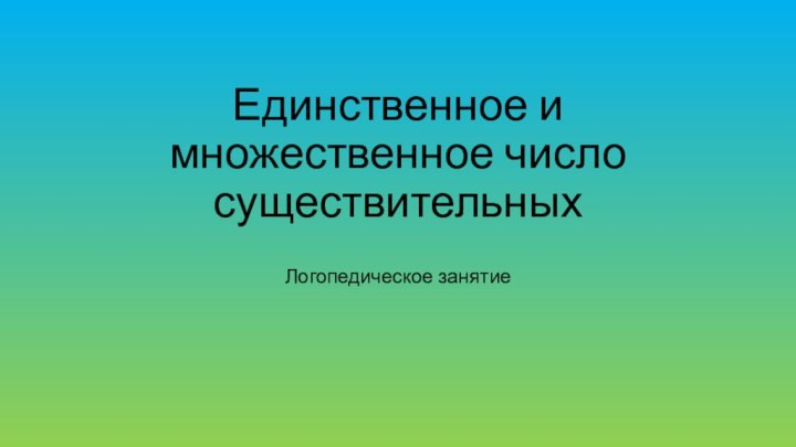 Единственное и множественное число существительныхЛогопедическое занятие