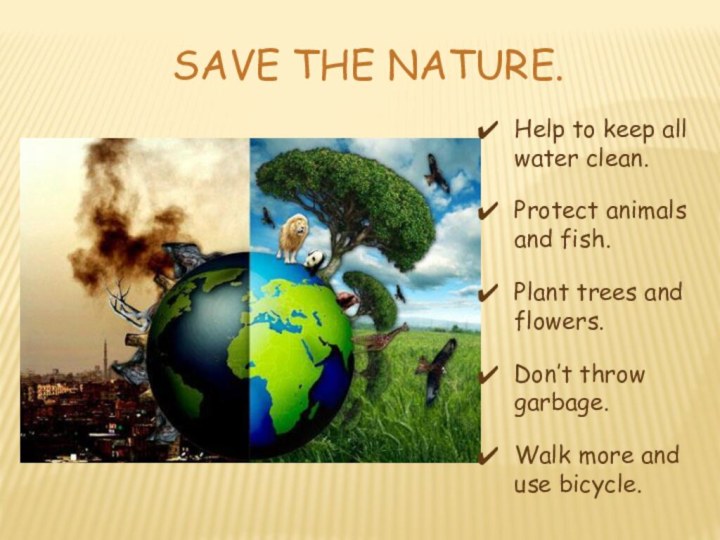 SAVE THE NATURE.Help to keep all water clean.Protect animals and fish.Plant trees