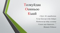 Презентация интерактивной игры на родном (якутском) языке Толкуйдаа оонньоо кыай. Игра предназначена для учеников старших классов и студентов. Игра посвящается известным людям Республики Саха Якутия.