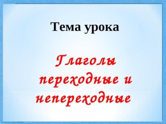 Презентация по русскому языку на тему Глаголы переходные и непереходные (6 класс)