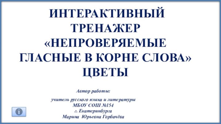 интерактивныЙ тренажер «Непроверяемые Гласные в корне слова» Цветы Автор работы: учитель