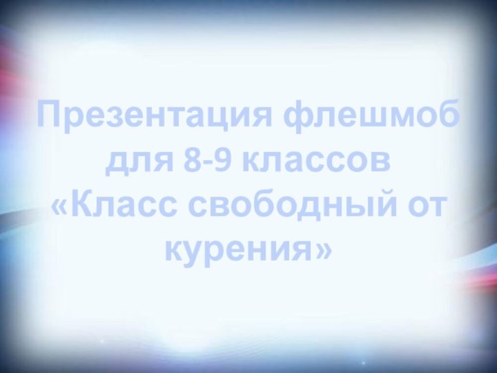 Презентация флешмоб для 8-9 классов «Класс свободный от курения»