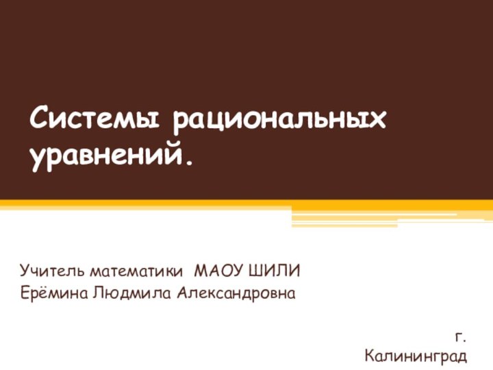 Системы рациональных уравнений.  Учитель математики МАОУ ШИЛИЕрёмина Людмила Александровна