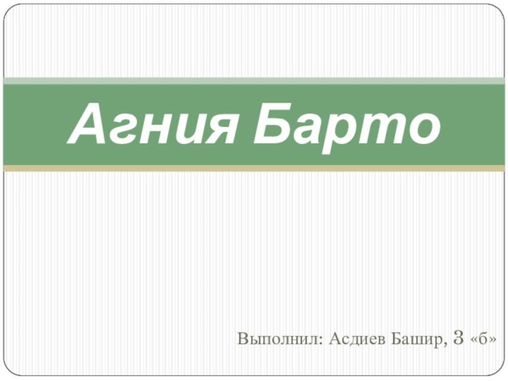 Выполнил: Асдиев Башир, 3 «б»Агния Барто