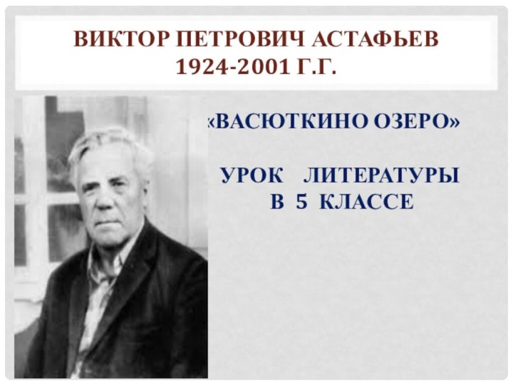 Виктор Петрович Астафьев  1924-2001 г.г.