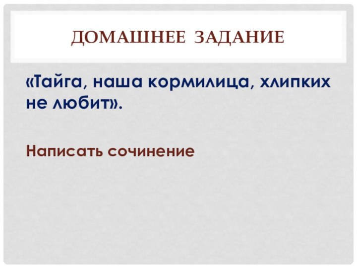 «Тайга, наша кормилица, хлипких не любит».Написать сочинениеДомашнее задание