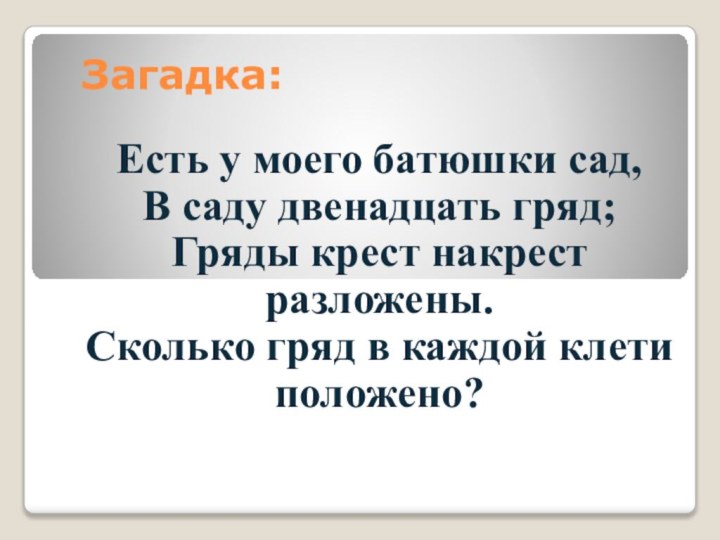 Загадка:Есть у моего батюшки сад,В саду двенадцать гряд;Гряды крест накрест разложены.Сколько