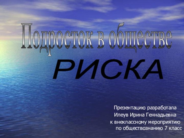 Подросток в обществе РИСКА Презентацию разработалаИлеув Ирина Геннадьевнак внеклассному мероприятию по обществознанию 7 класс