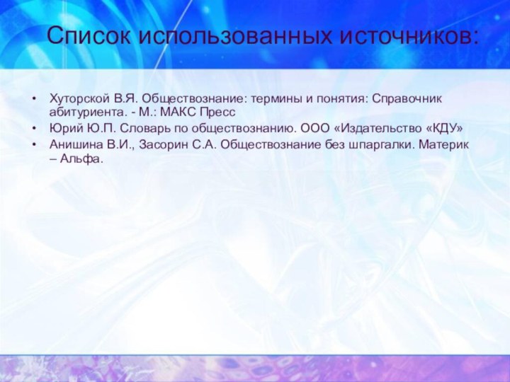 Список использованных источников:Хуторской В.Я. Обществознание: термины и понятия: Справочник абитуриента. - М.: