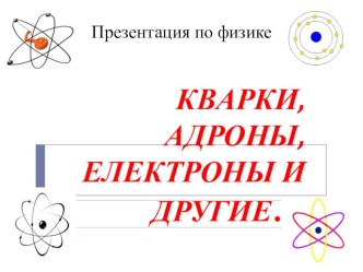 Презентация для начальной школы внеурочной деятельности по физике Кварки, адроны, электроны и другие