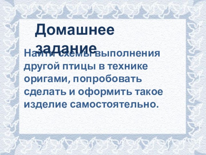 Найти схемы выполнения другой птицы в технике оригами, попробовать сделать и оформить