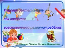 Презентация Игровая деятельность как средство всестороннего развития ребёнка