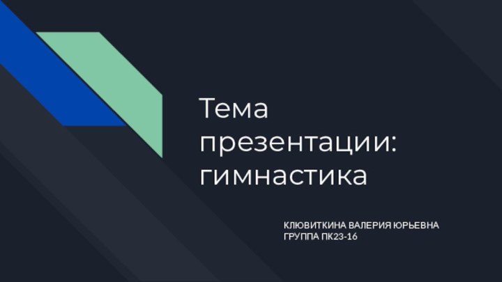 Тема презентации: гимнастикаКЛЮВИТКИНА ВАЛЕРИЯ ЮРЬЕВНАГРУППА ПК23-16