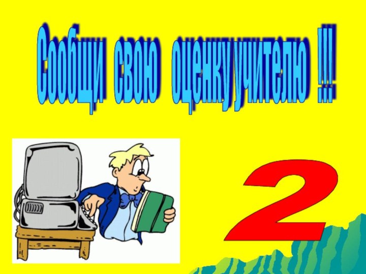 Сообщи  свою  оценку учителю  !!! 2