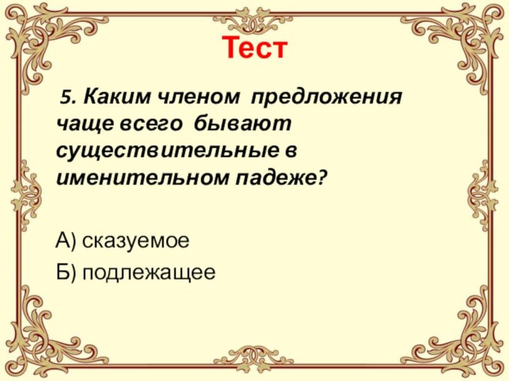 Тест 5. Каким членом предложения чаще всего бывают существительные в  именительном падеже?А) сказуемоеБ) подлежащее