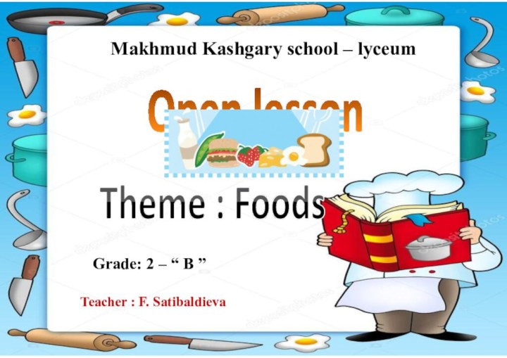 Makhmud Kashgary school – lyceum Open lesson Theme : Foods Grade: 2