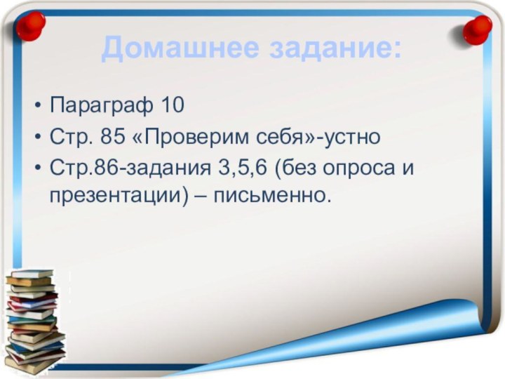 Домашнее задание:Параграф 10Стр. 85 «Проверим себя»-устноСтр.86-задания 3,5,6 (без опроса и презентации) – письменно.