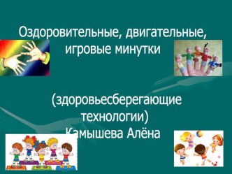 Презентация по здоровьесберегающим технологиям на тему Оздоровительные, двигательные, игровые минутки