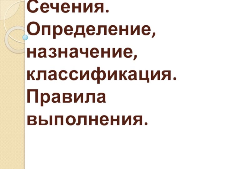 Сечения.  Определение, назначение, классификация. Правила выполнения.