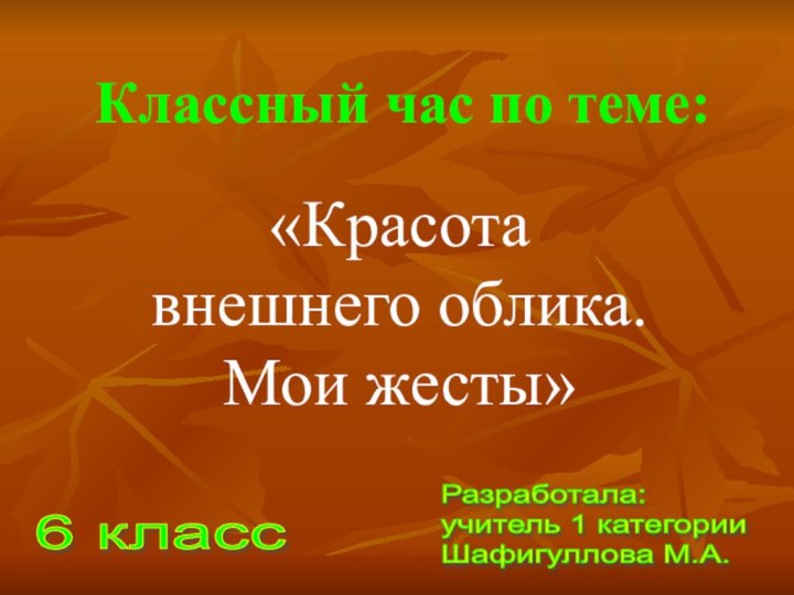 Классный час по теме:«Красота внешнего облика. Мои жесты» 6 класс Разработала: