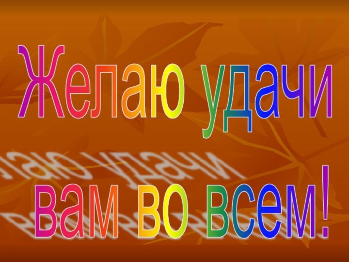 Желаю удачи   вам во всем!