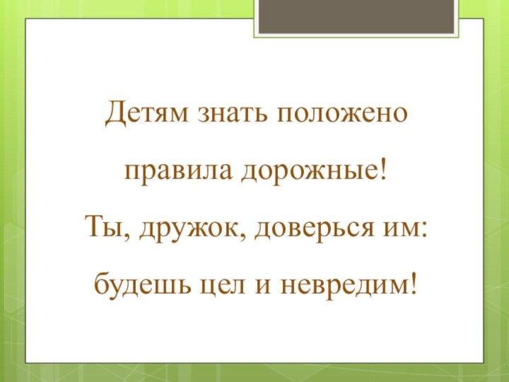 Детям знать положено правила дорожные! Ты, дружок, доверься им: будешь цел и невредим!